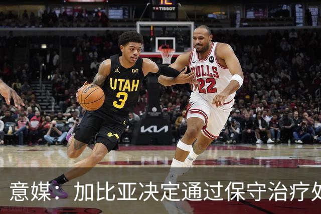 意媒：加比亚决定通过保守治疗处理伤病，康复或比此前预想快