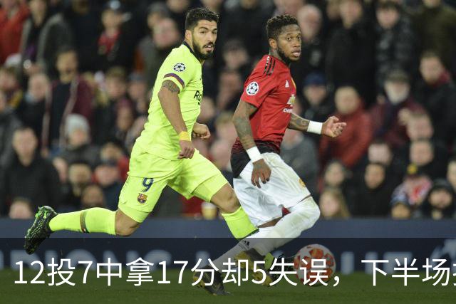 12投7中拿17分却5失误，下半场挂零正负值-18